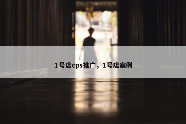 1号店cps推广,1号店案例