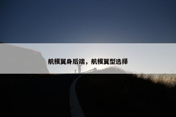 航模翼身后端，航模翼型选择