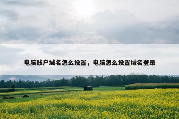 电脑账户域名怎么设置,电脑怎么设置域名登录