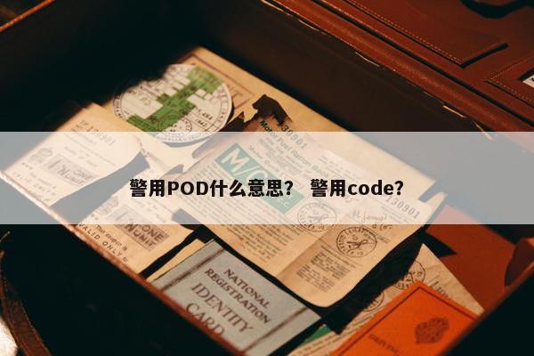 警用POD什么意思？ 警用code？
