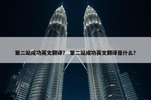 第二站成功英文翻译？ 第二站成功英文翻译是什么？