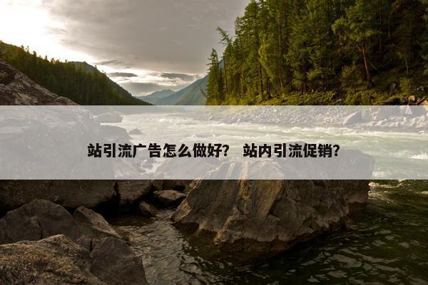 站引流广告怎么做好？ 站内引流促销？