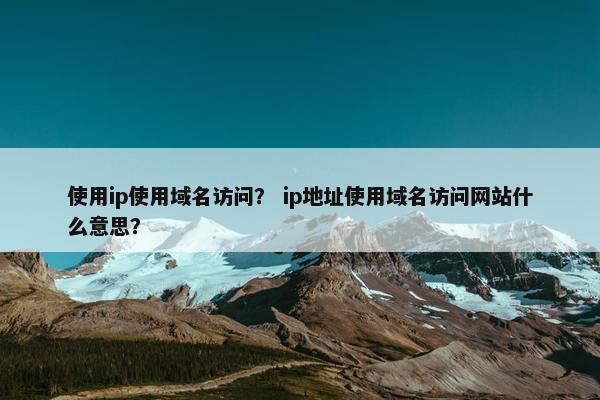 使用ip使用域名访问？ ip地址使用域名访问网站什么意思？