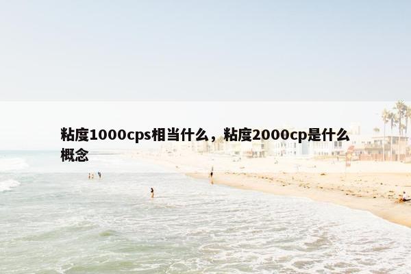 粘度1000cps相当什么，粘度2000cp是什么概念