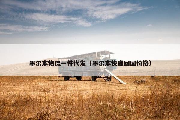 墨尔本物流一件代发（墨尔本快递回国价格）