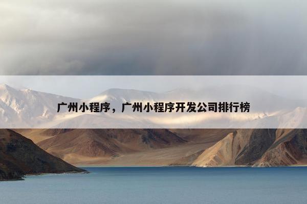 广州小程序，广州小程序开发公司排行榜