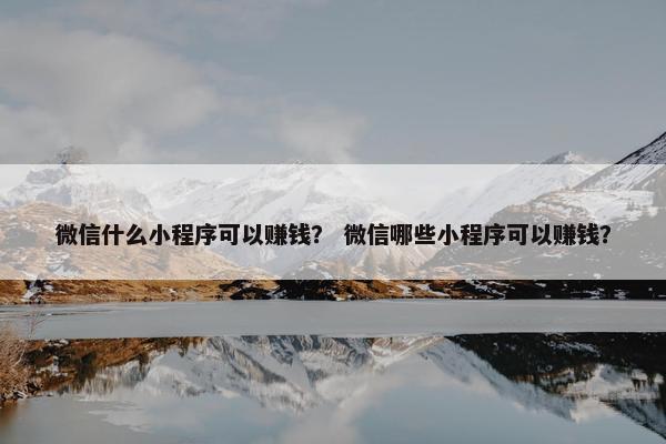 微信什么小程序可以赚钱? 微信哪些小程序可以赚钱?
