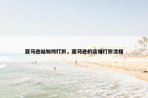 亚马逊站如何打折,亚马逊的店铺打折流程