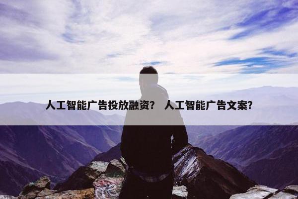 人工智能广告投放融资？ 人工智能广告文案？