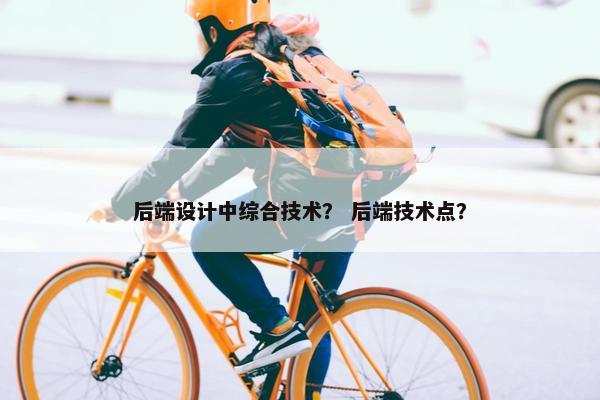 后端设计中综合技术？ 后端技术点？