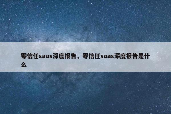 零信任saas深度报告，零信任saas深度报告是什么