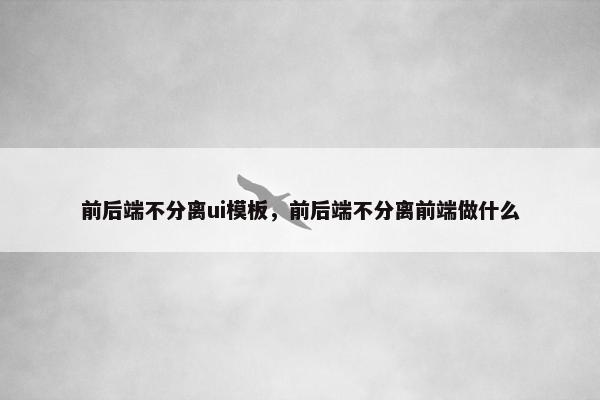 前后端不分离ui模板，前后端不分离前端做什么