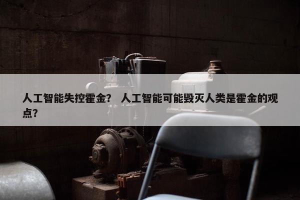 人工智能失控霍金？ 人工智能可能毁灭人类是霍金的观点？