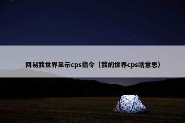 网易我世界显示cps指令（我的世界cps啥意思）