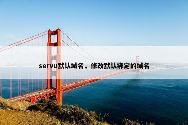 servu默认域名,修改默认绑定的域名