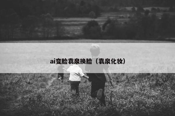 ai变脸袁泉换脸(袁泉化妆) ai变脸袁泉换脸(袁泉化妆)