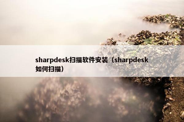 sharpdesk扫描软件安装（sharpdesk如何扫描）