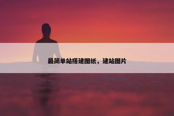 最简单站搭建图纸，建站图片