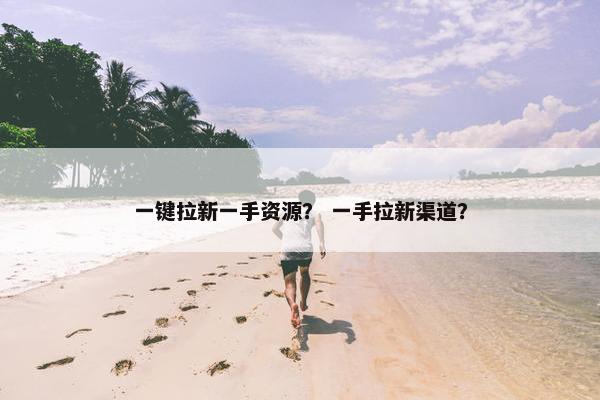 一键拉新一手资源？ 一手拉新渠道？