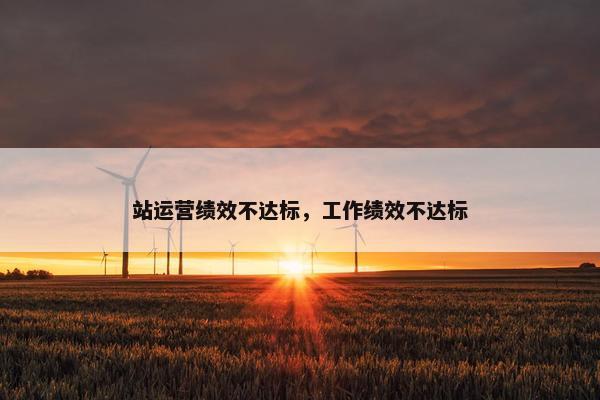 站运营绩效不达标，工作绩效不达标