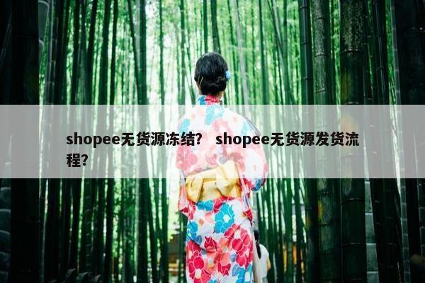 shopee无货源冻结？ shopee无货源发货流程？