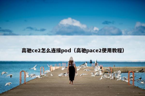 高驰ce2怎么连接pod(高驰pace2使用教程)