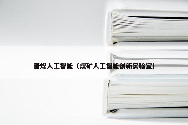 晋煤人工智能（煤矿人工智能创新实验室）