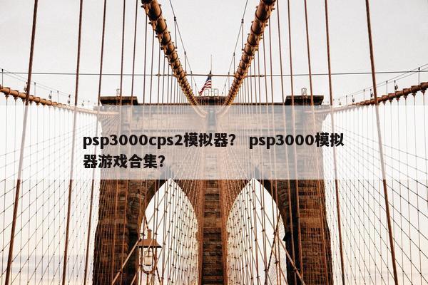 psp3000cps2模拟器？ psp3000模拟器游戏合集？