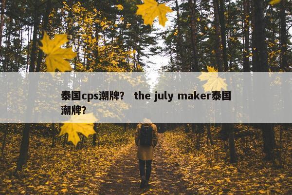 泰国cps潮牌? the july maker泰国潮牌?