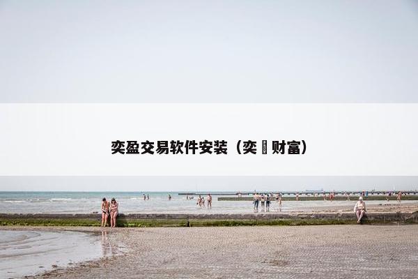 奕盈交易软件安装（奕劻财富）