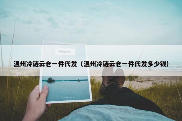 温州冷链云仓一件代发（温州冷链云仓一件代发多少钱）