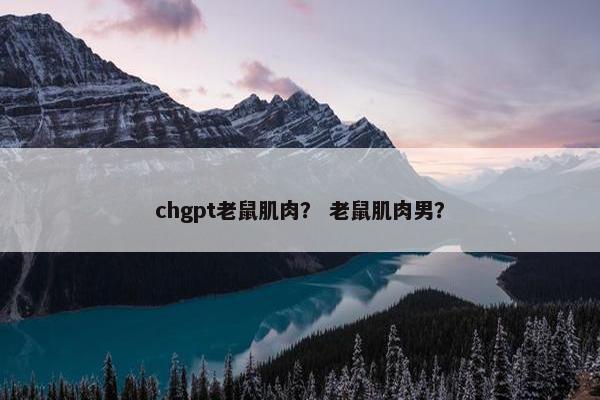 chgpt老鼠肌肉？ 老鼠肌肉男？