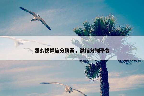 怎么找微信分销商，微信分销平台
