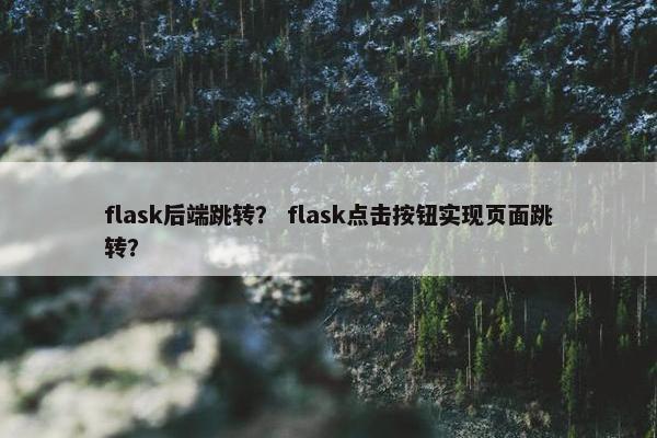 flask后端跳转？ flask点击按钮实现页面跳转？