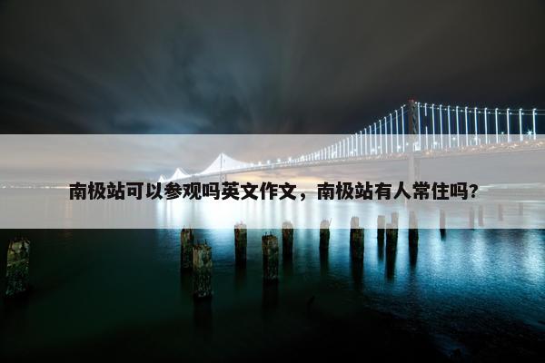 南极站可以参观吗英文作文，南极站有人常住吗?