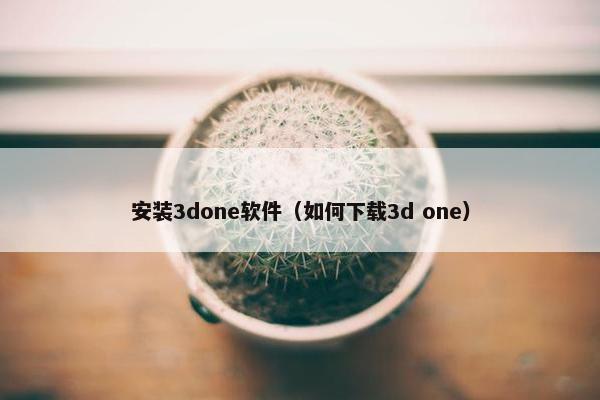 安装3done软件（如何下载3d one）