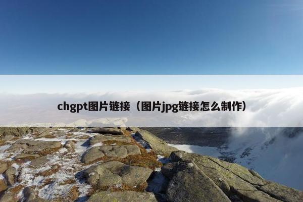 chgpt图片链接（图片jpg链接怎么制作）