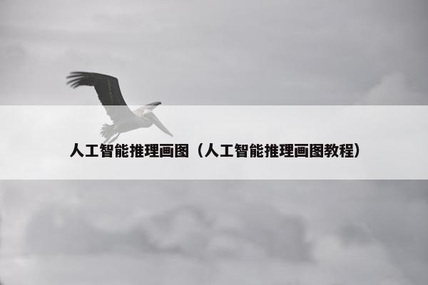 人工智能推理画图（人工智能推理画图教程）