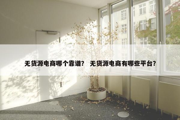 无货源电商哪个靠谱？ 无货源电商有哪些平台？