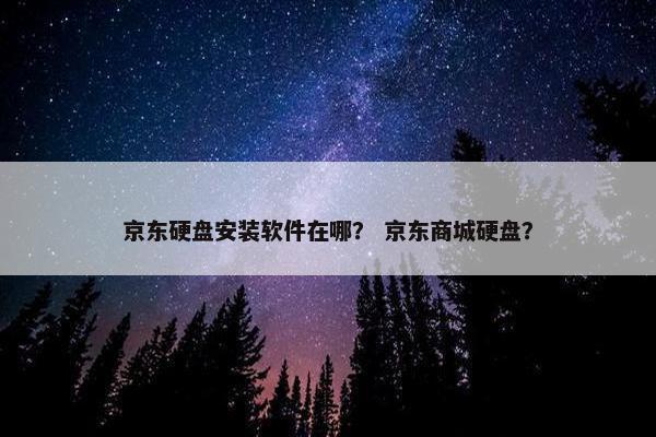京东硬盘安装软件在哪? 京东商城硬盘?