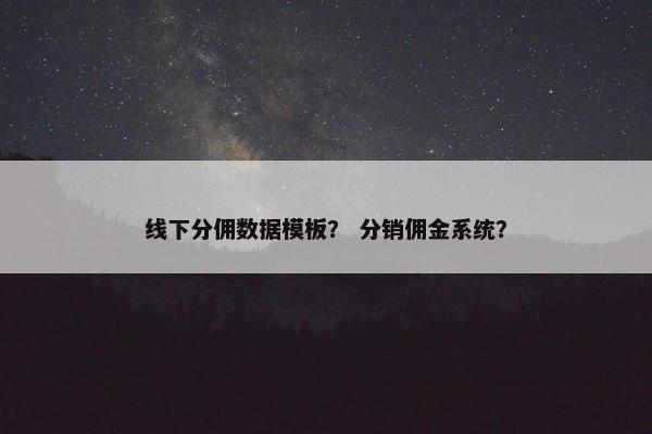 线下分佣数据模板？ 分销佣金系统？