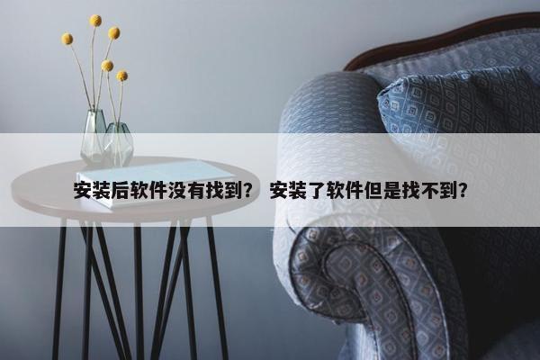 安装后软件没有找到？ 安装了软件但是找不到？