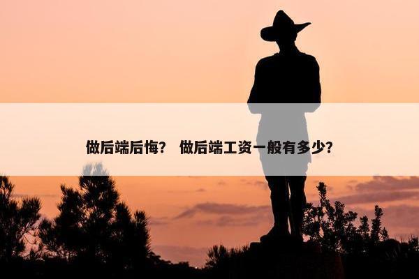 做后端后悔？ 做后端工资一般有多少？