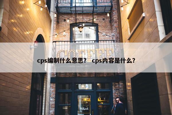cps编制什么意思？ cps内容是什么？