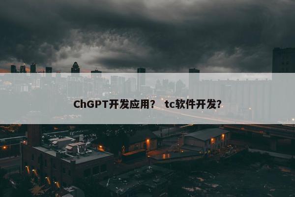 ChGPT开发应用？ tc软件开发？