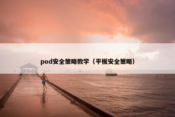 pod安全策略教学(平板安全策略)