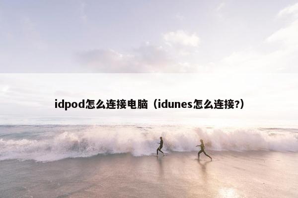 idpod怎么连接电脑（idunes怎么连接?）