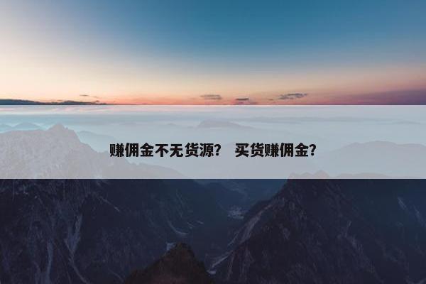 赚佣金不无货源? 买货赚佣金?