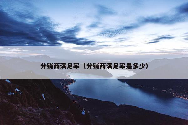 分销商满足率（分销商满足率是多少）