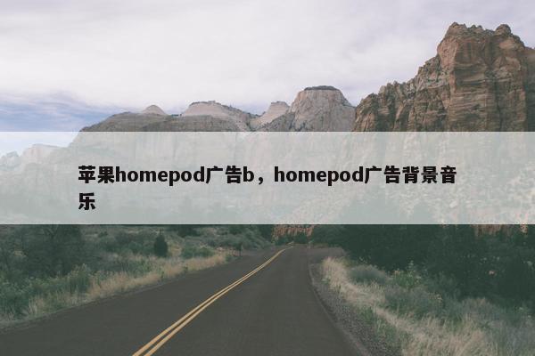 苹果homepod广告b，homepod广告背景音乐